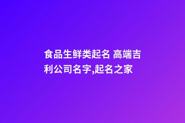 食品生鲜类起名 高端吉利公司名字,起名之家-第1张-公司起名-玄机派